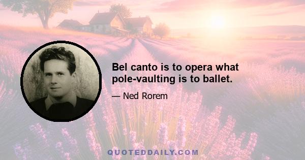 Bel canto is to opera what pole-vaulting is to ballet.