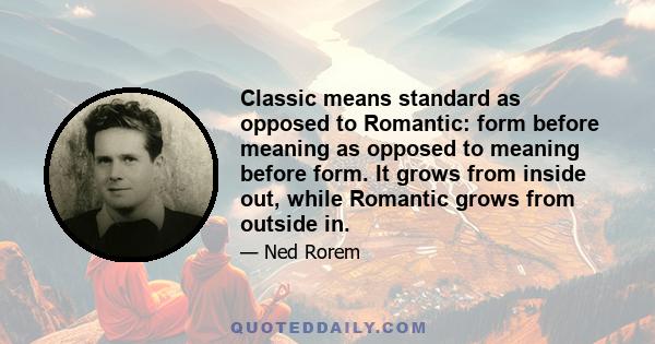 Classic means standard as opposed to Romantic: form before meaning as opposed to meaning before form. It grows from inside out, while Romantic grows from outside in.