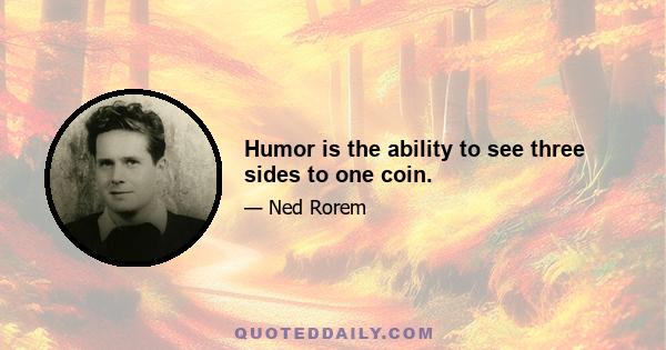 Humor is the ability to see three sides to one coin.