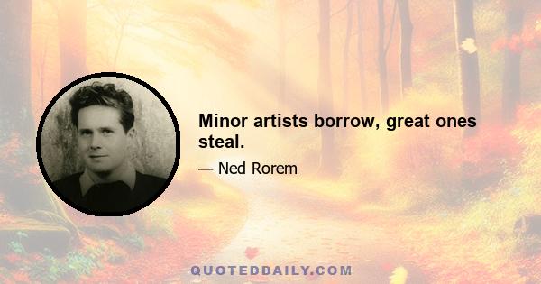 Minor artists borrow, great ones steal.