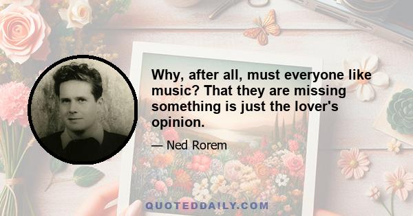 Why, after all, must everyone like music? That they are missing something is just the lover's opinion.