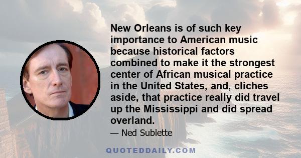 New Orleans is of such key importance to American music because historical factors combined to make it the strongest center of African musical practice in the United States, and, cliches aside, that practice really did