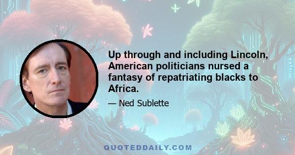 Up through and including Lincoln, American politicians nursed a fantasy of repatriating blacks to Africa.