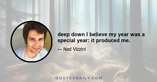 deep down I believe my year was a special year: it produced me.