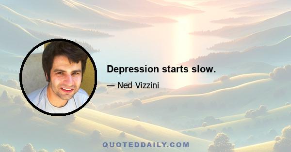 Depression starts slow.