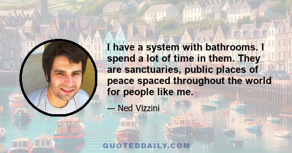 I have a system with bathrooms. I spend a lot of time in them. They are sanctuaries, public places of peace spaced throughout the world for people like me.