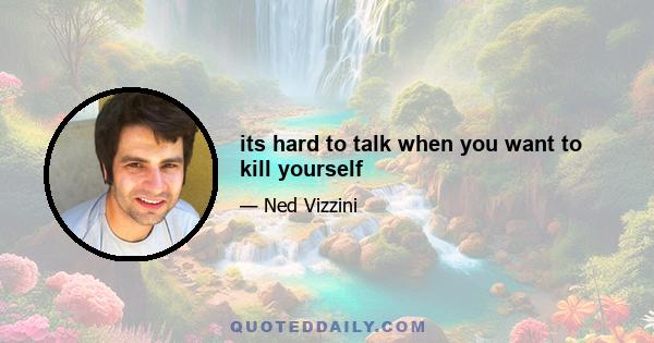 its hard to talk when you want to kill yourself