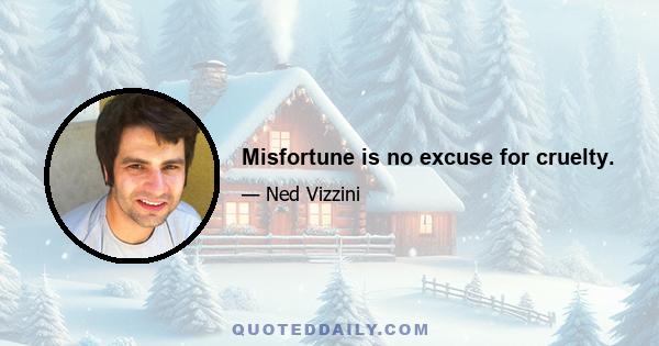 Misfortune is no excuse for cruelty.