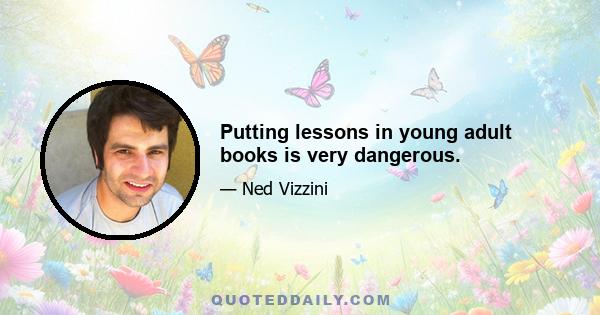 Putting lessons in young adult books is very dangerous.