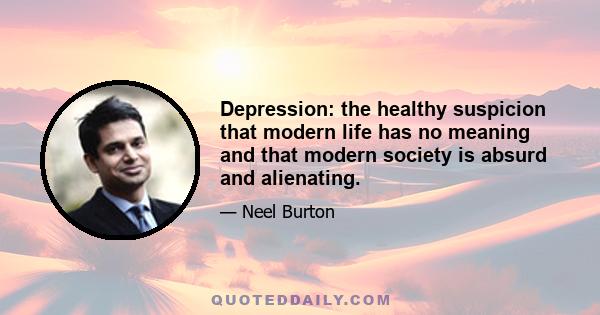 Depression: the healthy suspicion that modern life has no meaning and that modern society is absurd and alienating.