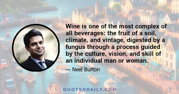 Wine is one of the most complex of all beverages: the fruit of a soil, climate, and vintage, digested by a fungus through a process guided by the culture, vision, and skill of an individual man or woman.