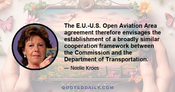 The E.U.-U.S. Open Aviation Area agreement therefore envisages the establishment of a broadly similar cooperation framework between the Commission and the Department of Transportation.