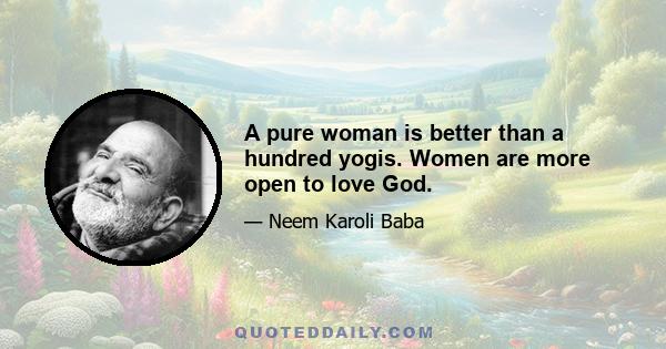 A pure woman is better than a hundred yogis. Women are more open to love God.