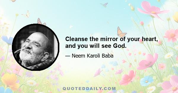 Cleanse the mirror of your heart, and you will see God.