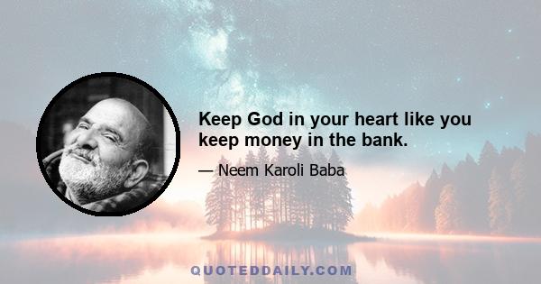 Keep God in your heart like you keep money in the bank.