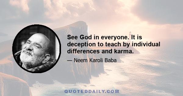 See God in everyone. It is deception to teach by individual differences and karma.