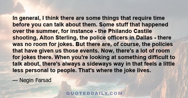 In general, I think there are some things that require time before you can talk about them. Some stuff that happened over the summer, for instance - the Philando Castile shooting, Alton Sterling, the police officers in