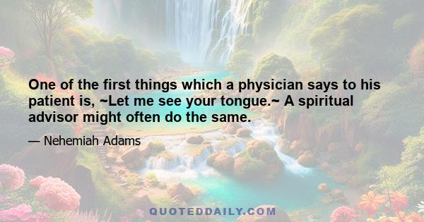 One of the first things which a physician says to his patient is, ~Let me see your tongue.~ A spiritual advisor might often do the same.