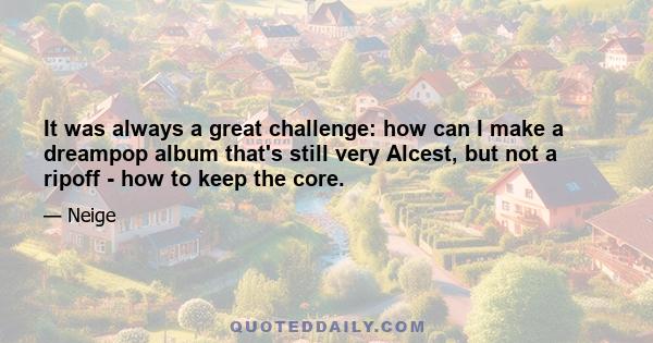 It was always a great challenge: how can I make a dreampop album that's still very Alcest, but not a ripoff - how to keep the core.