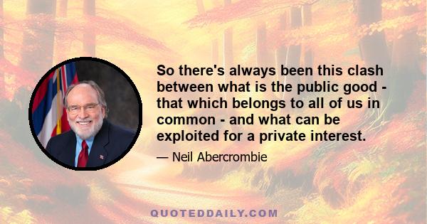 So there's always been this clash between what is the public good - that which belongs to all of us in common - and what can be exploited for a private interest.