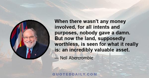 When there wasn't any money involved, for all intents and purposes, nobody gave a damn. But now the land, supposedly worthless, is seen for what it really is: an incredibly valuable asset.