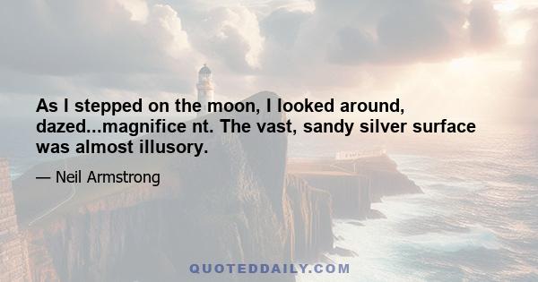 As I stepped on the moon, I looked around, dazed...magnifice nt. The vast, sandy silver surface was almost illusory.