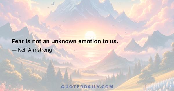 Fear is not an unknown emotion to us.