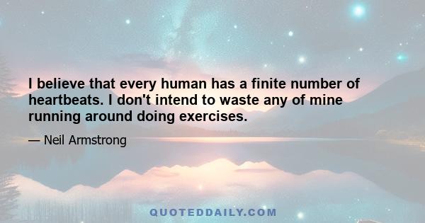 I believe that every human has a finite number of heartbeats. I don't intend to waste any of mine running around doing exercises.