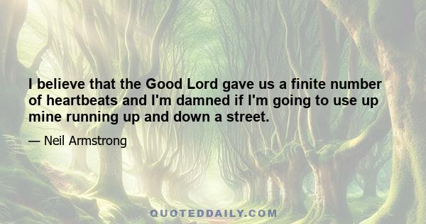 I believe that the Good Lord gave us a finite number of heartbeats and I'm damned if I'm going to use up mine running up and down a street.