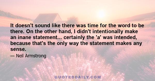 It doesn't sound like there was time for the word to be there. On the other hand, I didn't intentionally make an inane statement... certainly the 'a' was intended, because that's the only way the statement makes any