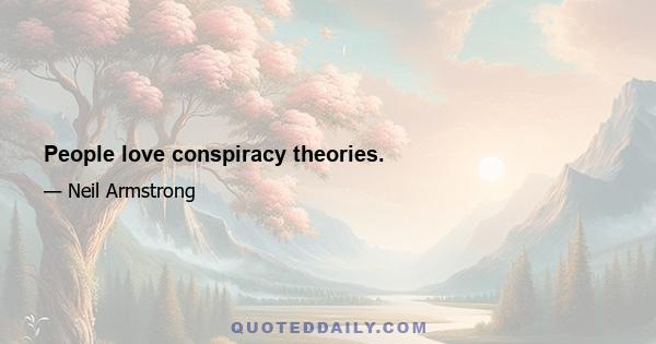 People love conspiracy theories.