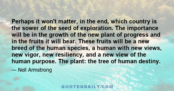 Perhaps it won't matter, in the end, which country is the sower of the seed of exploration. The importance will be in the growth of the new plant of progress and in the fruits it will bear. These fruits will be a new