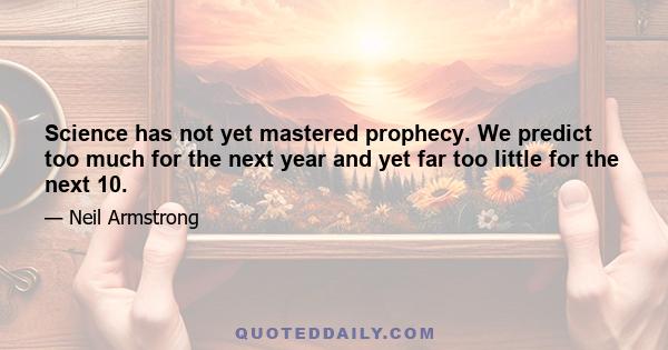 Science has not yet mastered prophecy. We predict too much for the next year and yet far too little for the next 10.