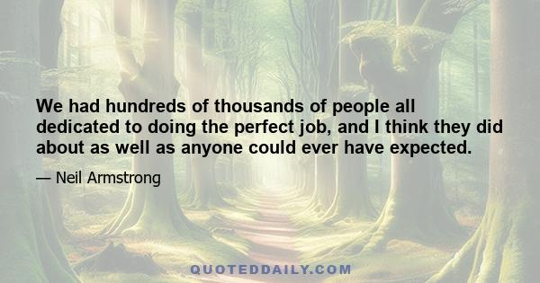 We had hundreds of thousands of people all dedicated to doing the perfect job, and I think they did about as well as anyone could ever have expected.