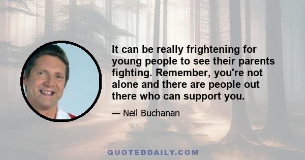 It can be really frightening for young people to see their parents fighting. Remember, you're not alone and there are people out there who can support you.