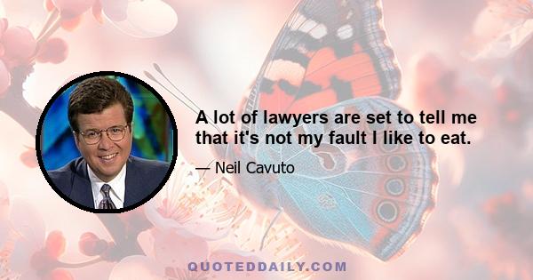 A lot of lawyers are set to tell me that it's not my fault I like to eat.