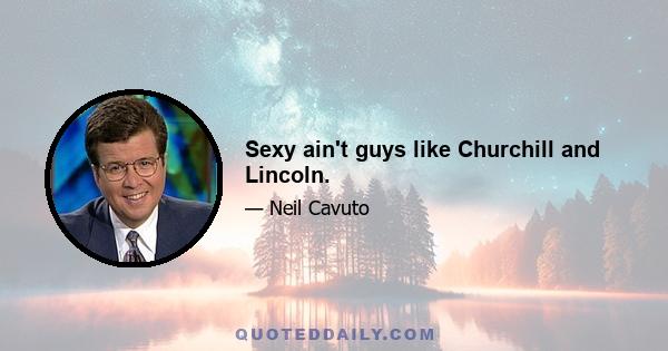 Sexy ain't guys like Churchill and Lincoln.