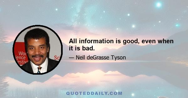 All information is good, even when it is bad.