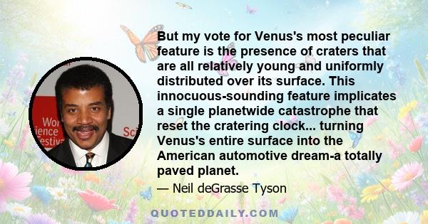 But my vote for Venus's most peculiar feature is the presence of craters that are all relatively young and uniformly distributed over its surface. This innocuous-sounding feature implicates a single planetwide