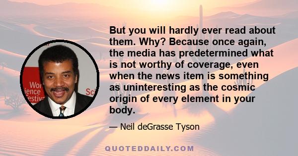 But you will hardly ever read about them. Why? Because once again, the media has predetermined what is not worthy of coverage, even when the news item is something as uninteresting as the cosmic origin of every element