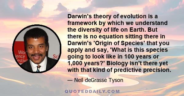 Darwin's theory of evolution is a framework by which we understand the diversity of life on Earth. But there is no equation sitting there in Darwin's 'Origin of Species' that you apply and say, 'What is this species