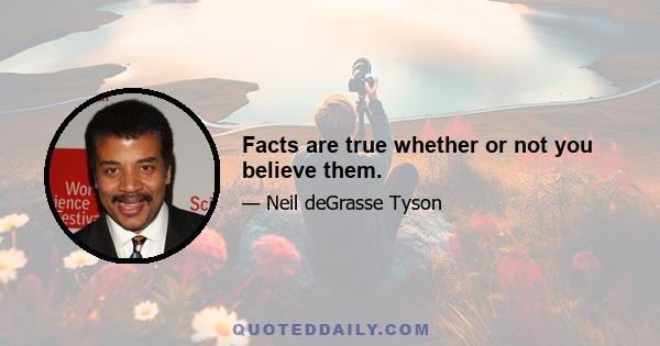 Facts are true whether or not you believe them.