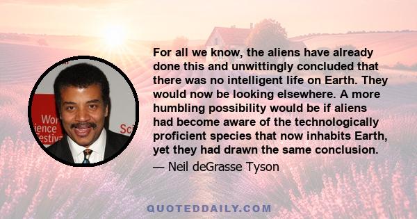 For all we know, the aliens have already done this and unwittingly concluded that there was no intelligent life on Earth. They would now be looking elsewhere. A more humbling possibility would be if aliens had become