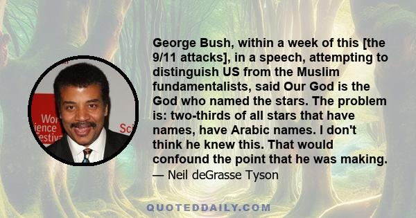 George Bush, within a week of this [the 9/11 attacks], in a speech, attempting to distinguish US from the Muslim fundamentalists, said Our God is the God who named the stars. The problem is: two-thirds of all stars that 