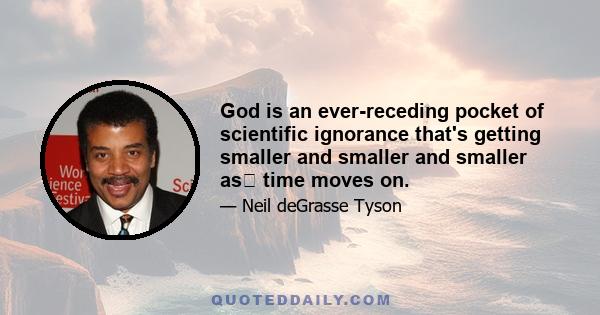 God is an ever-receding pocket of scientific ignorance that's getting smaller and smaller and smaller as﻿ time moves on.