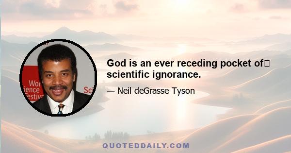 God is an ever receding pocket of﻿ scientific ignorance.