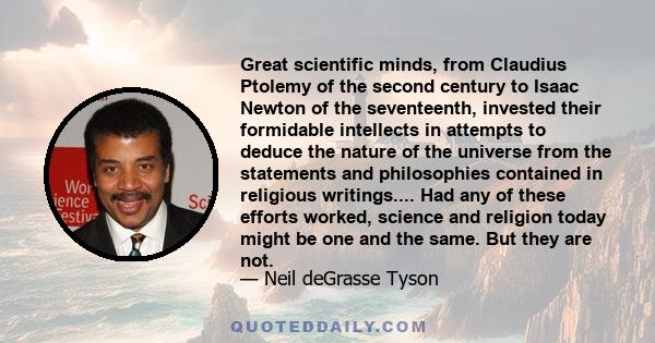 Great scientific minds, from Claudius Ptolemy of the second century to Isaac Newton of the seventeenth, invested their formidable intellects in attempts to deduce the nature of the universe from the statements and