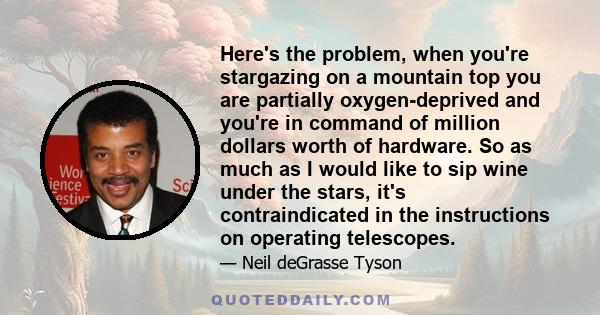 Here's the problem, when you're stargazing on a mountain top you are partially oxygen-deprived and you're in command of million dollars worth of hardware. So as much as I would like to sip wine under the stars, it's