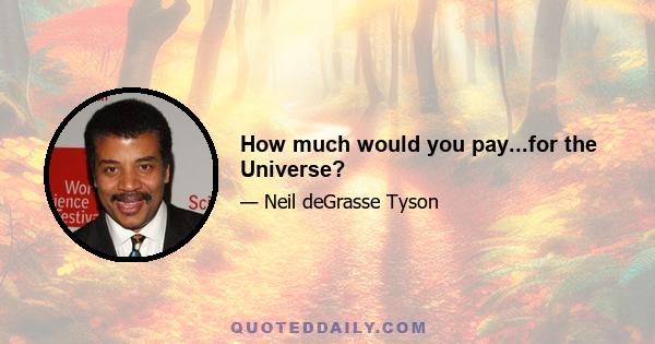 How much would you pay...for the Universe?