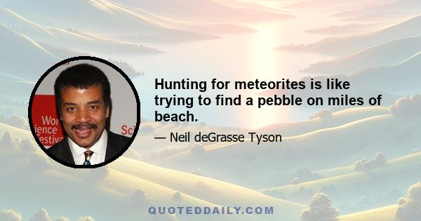 Hunting for meteorites is like trying to find a pebble on miles of beach.